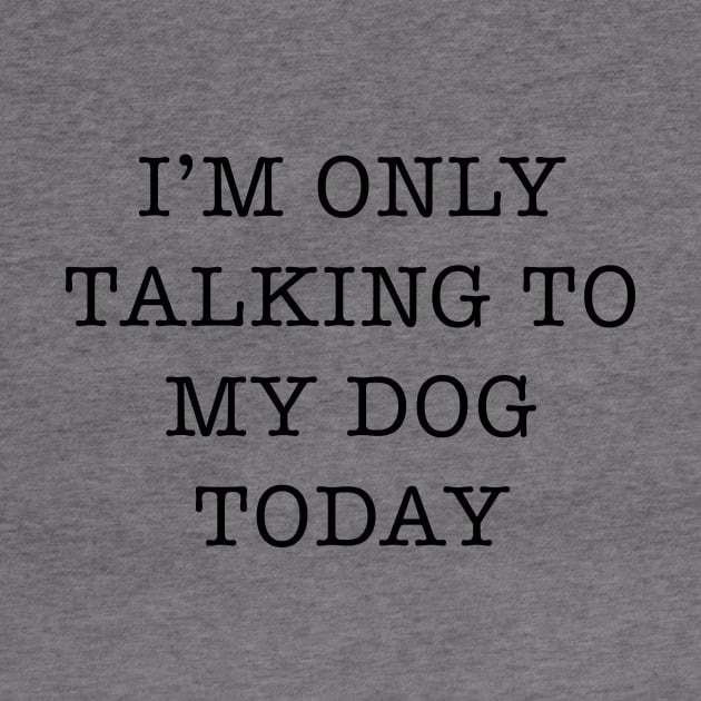 I’m Only Talking To My Dog Today Slogan by TeeTime